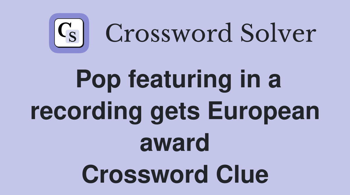 Pop featuring in a recording gets European award Crossword Clue Answers Crossword Solver